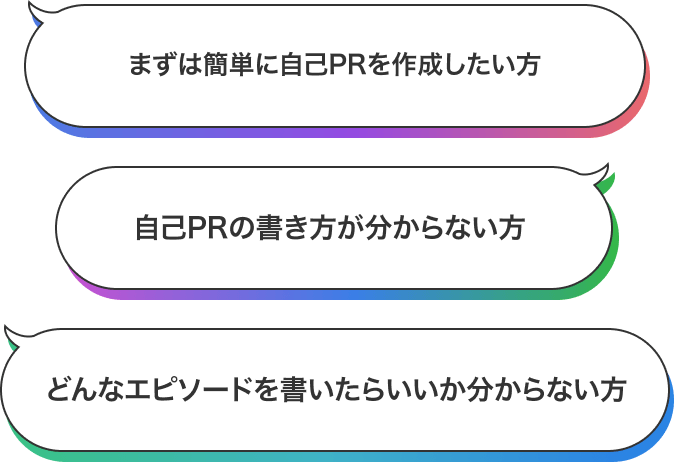 3つの吹き出しの中にそれぞれ自己PRを作成する際の悩みが書かれている。「まずは簡単に自己PRを作成したい方」、「自己PRの書き方が分からない方」、「どんなエピソードを書いたらいいか分からない方」