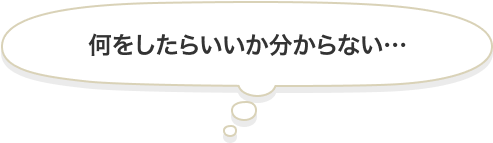 吹き出しの中に「何をしたらいいか分からない」という文字が入っている。